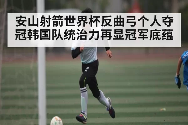 安山射箭世界杯反曲弓个人夺冠韩国队统治力再显冠军底蕴